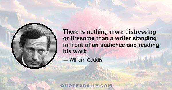 There is nothing more distressing or tiresome than a writer standing in front of an audience and reading his work.