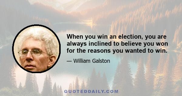 When you win an election, you are always inclined to believe you won for the reasons you wanted to win.