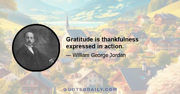 Gratitude is thankfulness expressed in action.