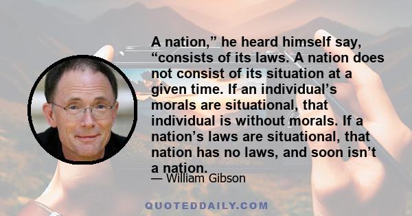 A nation,” he heard himself say, “consists of its laws. A nation does not consist of its situation at a given time. If an individual’s morals are situational, that individual is without morals. If a nation’s laws are