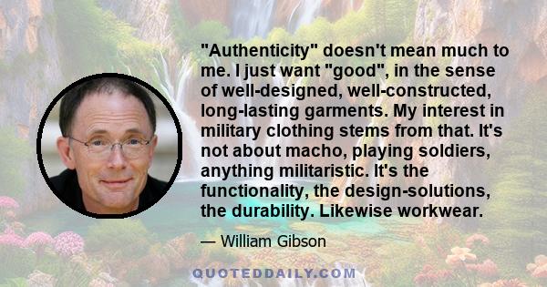 Authenticity doesn't mean much to me. I just want good, in the sense of well-designed, well-constructed, long-lasting garments. My interest in military clothing stems from that. It's not about macho, playing soldiers,