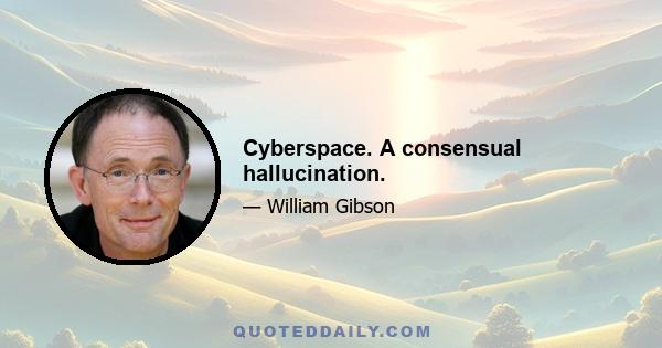 Cyberspace. A consensual hallucination.