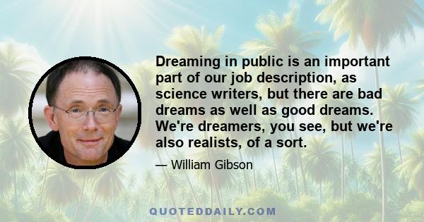 Dreaming in public is an important part of our job description, as science writers, but there are bad dreams as well as good dreams. We're dreamers, you see, but we're also realists, of a sort.