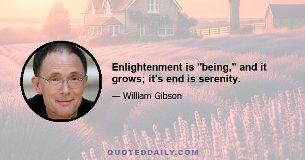 Enlightenment is being, and it grows; it's end is serenity.