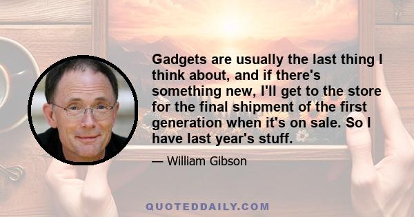 Gadgets are usually the last thing I think about, and if there's something new, I'll get to the store for the final shipment of the first generation when it's on sale. So I have last year's stuff.