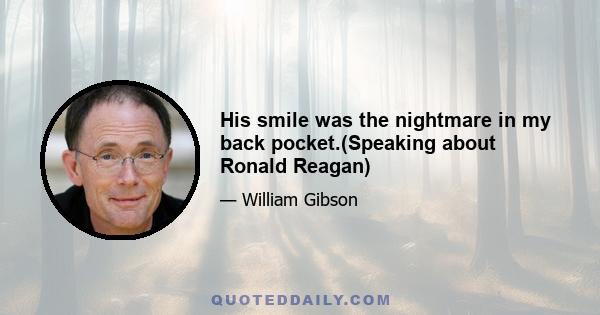 His smile was the nightmare in my back pocket.(Speaking about Ronald Reagan)