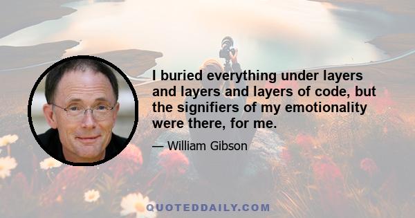 I buried everything under layers and layers and layers of code, but the signifiers of my emotionality were there, for me.