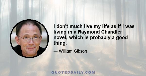 I don't much live my life as if I was living in a Raymond Chandler novel, which is probably a good thing.