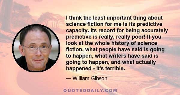 I think the least important thing about science fiction for me is its predictive capacity. Its record for being accurately predictive is really, really poor! If you look at the whole history of science fiction, what