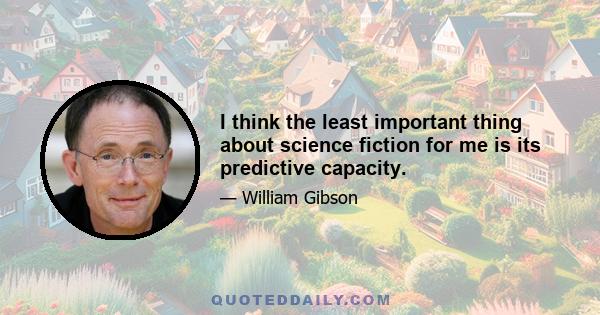 I think the least important thing about science fiction for me is its predictive capacity.