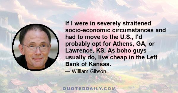 If I were in severely straitened socio-economic circumstances and had to move to the U.S., I'd probably opt for Athens, GA, or Lawrence, KS. As boho guys usually do, live cheap in the Left Bank of Kansas.