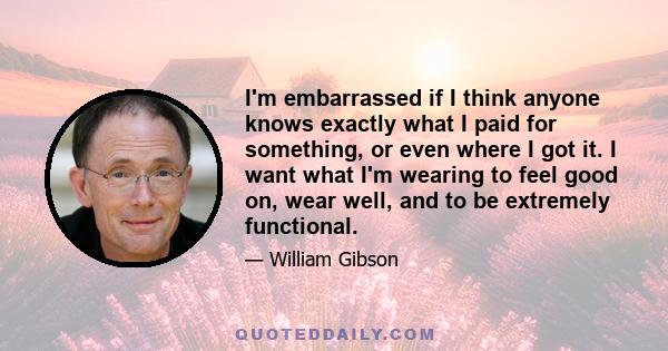 I'm embarrassed if I think anyone knows exactly what I paid for something, or even where I got it. I want what I'm wearing to feel good on, wear well, and to be extremely functional.