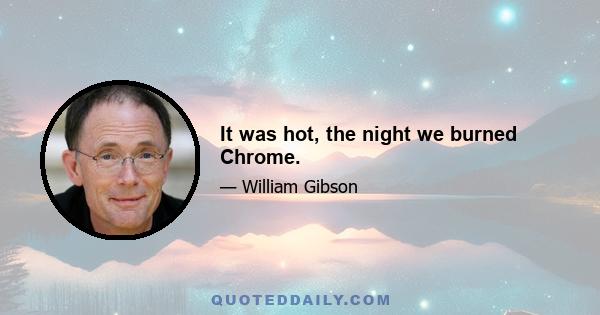 It was hot, the night we burned Chrome.