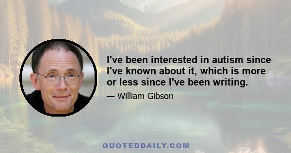 I've been interested in autism since I've known about it, which is more or less since I've been writing.