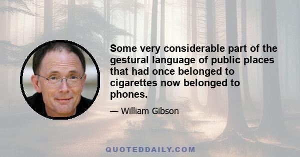 Some very considerable part of the gestural language of public places that had once belonged to cigarettes now belonged to phones.