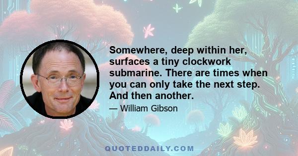 Somewhere, deep within her, surfaces a tiny clockwork submarine. There are times when you can only take the next step. And then another.