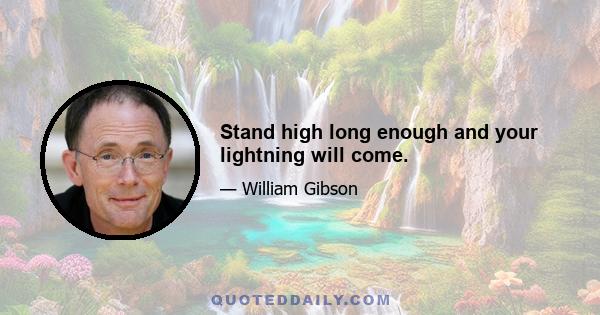 Stand high long enough and your lightning will come.