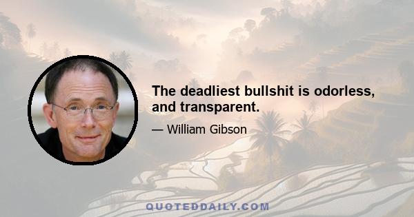 The deadliest bullshit is odorless, and transparent.