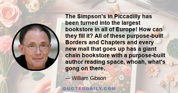 The Simpson's in Piccadilly has been turned into the largest bookstore in all of Europe! How can they fill it? All of these purpose-built Borders and Chapters and every new mall that goes up has a giant chain bookstore