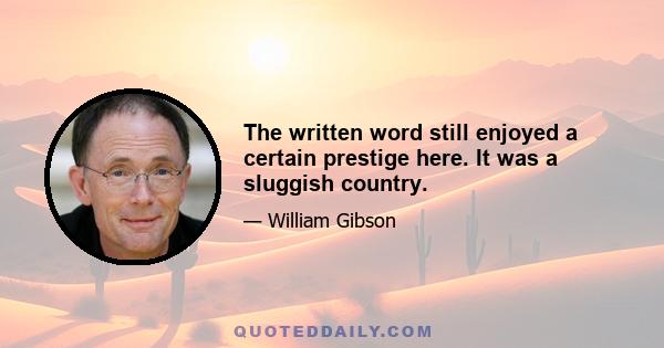 The written word still enjoyed a certain prestige here. It was a sluggish country.