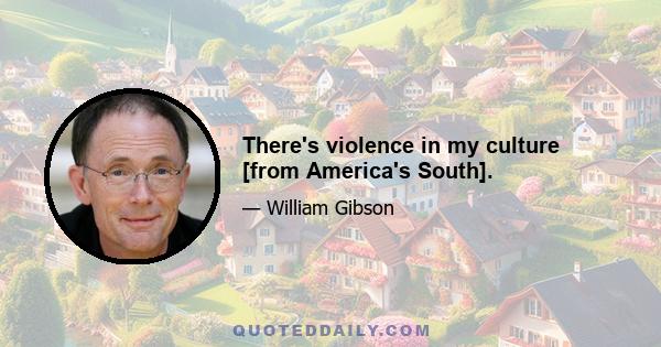 There's violence in my culture [from America's South].