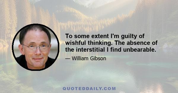 To some extent I'm guilty of wishful thinking. The absence of the interstitial I find unbearable.