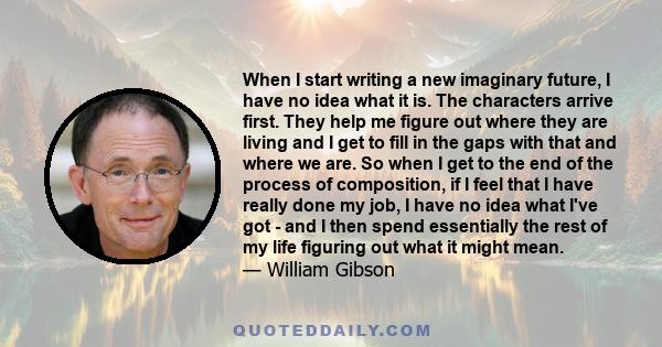 When I start writing a new imaginary future, I have no idea what it is. The characters arrive first. They help me figure out where they are living and I get to fill in the gaps with that and where we are. So when I get