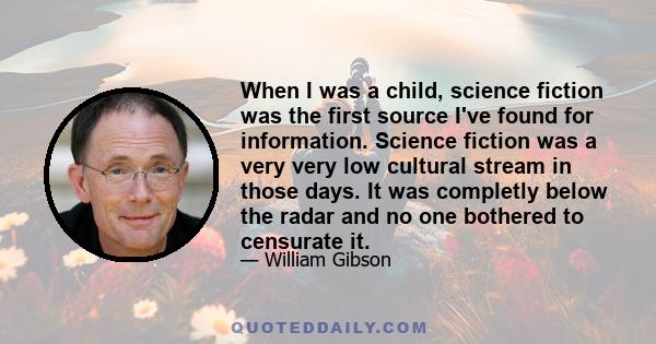 When I was a child, science fiction was the first source I've found for information. Science fiction was a very very low cultural stream in those days. It was completly below the radar and no one bothered to censurate