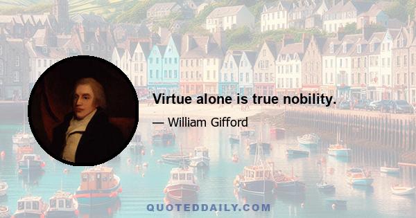 Virtue alone is true nobility.