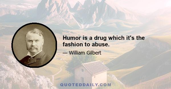 Humor is a drug which it's the fashion to abuse.