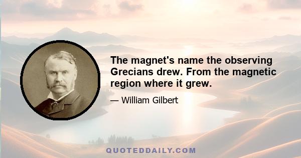 The magnet's name the observing Grecians drew. From the magnetic region where it grew.