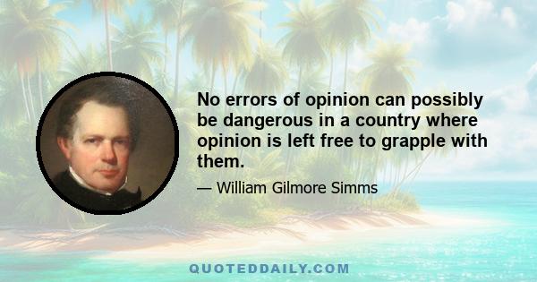 No errors of opinion can possibly be dangerous in a country where opinion is left free to grapple with them.