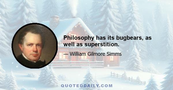 Philosophy has its bugbears, as well as superstition.