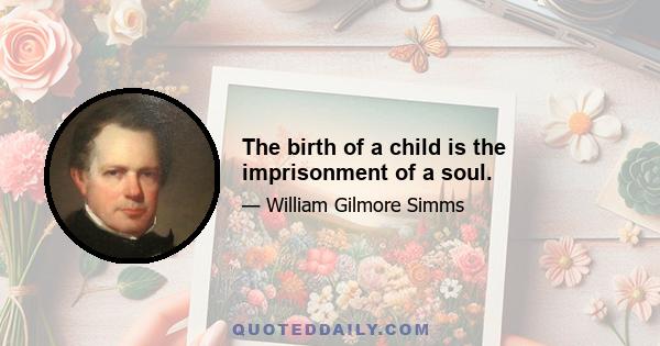 The birth of a child is the imprisonment of a soul.