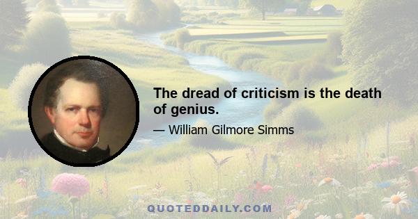 The dread of criticism is the death of genius.