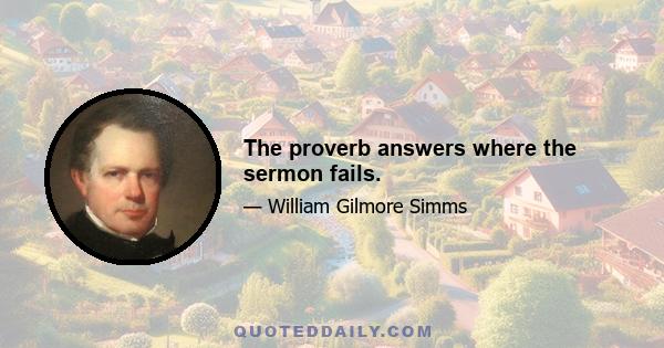 The proverb answers where the sermon fails.