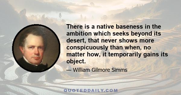 There is a native baseness in the ambition which seeks beyond its desert, that never shows more conspicuously than when, no matter how, it temporarily gains its object.