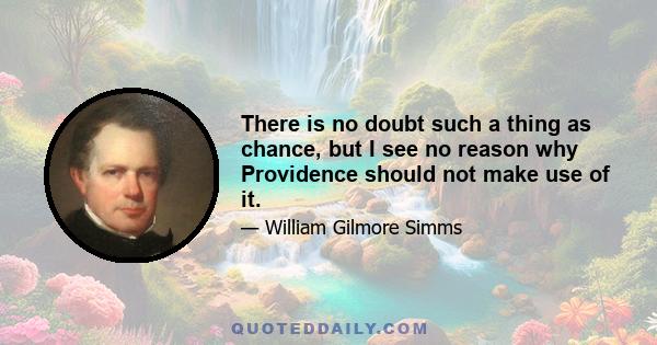 There is no doubt such a thing as chance, but I see no reason why Providence should not make use of it.