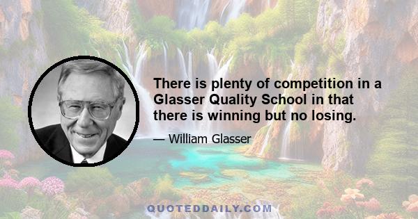 There is plenty of competition in a Glasser Quality School in that there is winning but no losing.