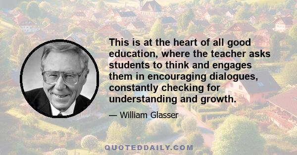 This is at the heart of all good education, where the teacher asks students to think and engages them in encouraging dialogues, constantly checking for understanding and growth.