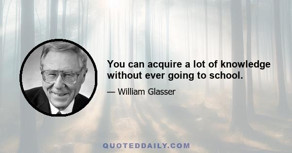 You can acquire a lot of knowledge without ever going to school.