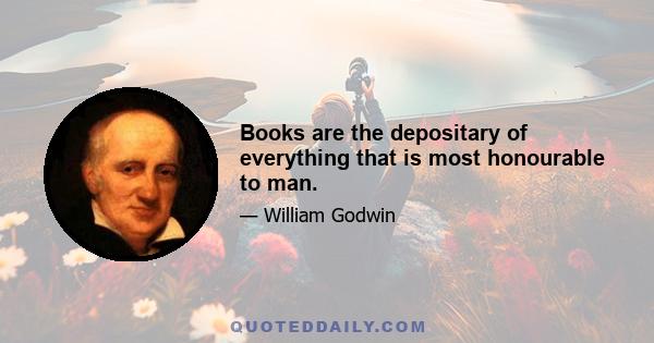 Books are the depositary of everything that is most honourable to man.