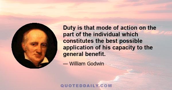 Duty is that mode of action on the part of the individual which constitutes the best possible application of his capacity to the general benefit.