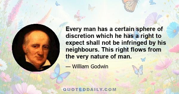 Every man has a certain sphere of discretion which he has a right to expect shall not be infringed by his neighbours. This right flows from the very nature of man.