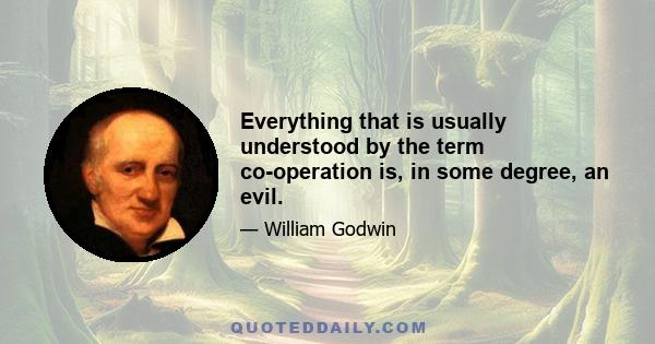 Everything that is usually understood by the term co-operation is, in some degree, an evil.