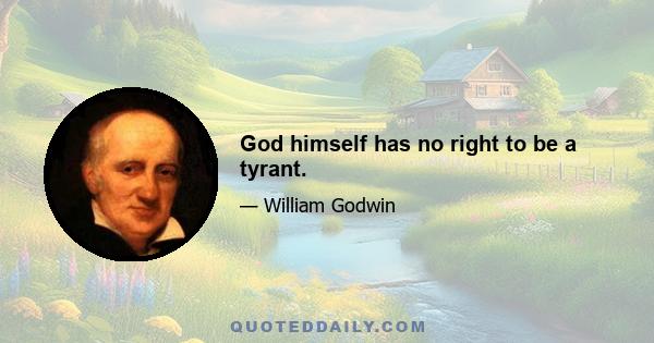 God himself has no right to be a tyrant.