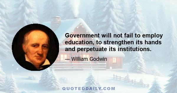 Government will not fail to employ education, to strengthen its hands and perpetuate its institutions.