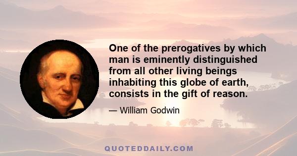 One of the prerogatives by which man is eminently distinguished from all other living beings inhabiting this globe of earth, consists in the gift of reason.