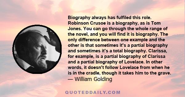 Biography always has fulfiled this role. Robinson Crusoe is a biography, as is Tom Jones. You can go through the whole range of the novel, and you will find it is biography. The only difference between one example and