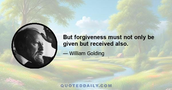 But forgiveness must not only be given but received also.